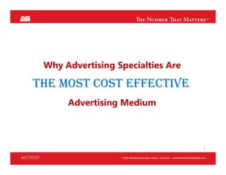 Why Advertising Specialties Are

THE MOST COST EFFECTIVE
      Advertising Medium



                                   1
 