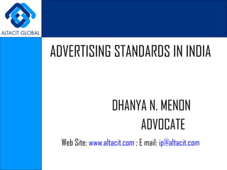 ADVERTISING STANDARDS IN INDIA


                    DHANYA N. MENON
                         ADVOCATE
  Web Site: www.altacit.com ; E mail: ip@altacit.com
 