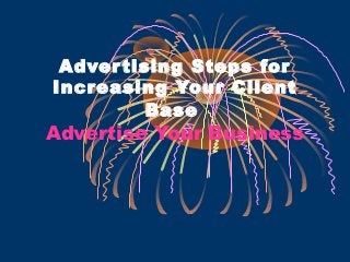 Adver tising Steps for
Increasing Your Client
          Base
Advertise Your Business
 