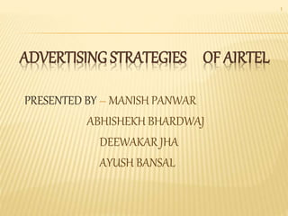 ADVERTISING STRATEGIES OF AIRTEL
PRESENTED BY – MANISH PANWAR
ABHISHEKH BHARDWAJ
DEEWAKAR JHA
AYUSH BANSAL
1
 