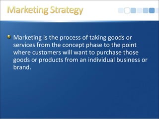 Marketing is the process of taking goods or
services from the concept phase to the point
where customers will want to purchase those
goods or products from an individual business or
brand.
 