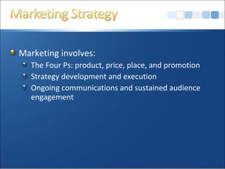 Marketing involves:
The Four Ps: product, price, place, and promotion
Strategy development and execution
Ongoing communications and sustained audience
engagement
 