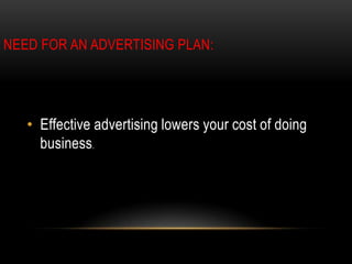 NEED FOR AN ADVERTISING PLAN:




   • Effective advertising lowers your cost of doing
     business.
 