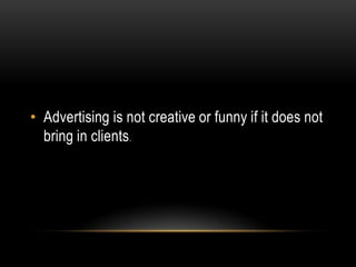• Advertising is not creative or funny if it does not
  bring in clients.
 