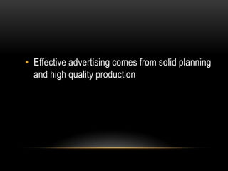 • Effective advertising comes from solid planning
  and high quality production
 