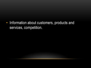 • Information about customers, products and
  services, competition.
 