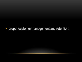 • proper customer management and retention.
 