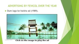 ADVERTISING BY FEVICOL OVER THE YEAR
 Dum laga ke haisha ad (1989).
ADVERISING STRATEGY 22
 