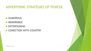 ADVERTISING STRATEGIES OF FEVICOL
 HUMOROUS
 MEMORABLE
 ENTERTAINING
 CONECTION WITH COUNTRY
ADVERISING STRATEGY 26
 