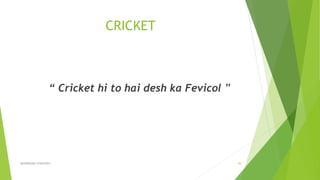 CRICKET
“ Cricket hi to hai desh ka Fevicol ”
ADVERISING STRATEGY 30
 