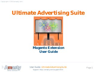 User Guide: Ultimate Advertising Suite Page 1
Ultimate Advertising Suite
Magento Extension
User Guide
Copyright © 2011 amasty.com
Support: http://amasty.com/support.html
 