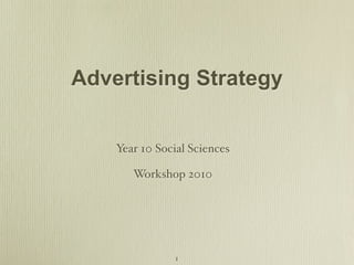 Advertising Strategy


    Year 10 Social Sciences

       Workshop 2010




                1
 