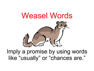 Weasel Words Imply a promise by using words like “usually” or “chances are.” 