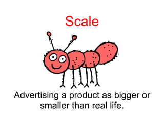 Scale Advertising a product as bigger or smaller than real life. 