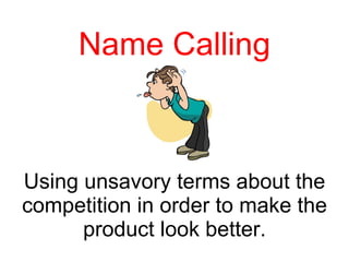 Name Calling Using unsavory terms about the competition in order to make the product look better. 