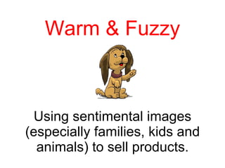 Warm & Fuzzy Using sentimental images (especially families, kids and animals) to sell products. 