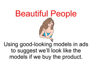 Beautiful People Using good-looking models in ads to suggest we’ll look like the models if we buy the product. 