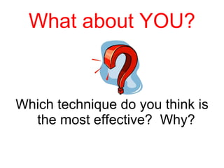 What about YOU? Which technique do you think is the most effective?  Why? 