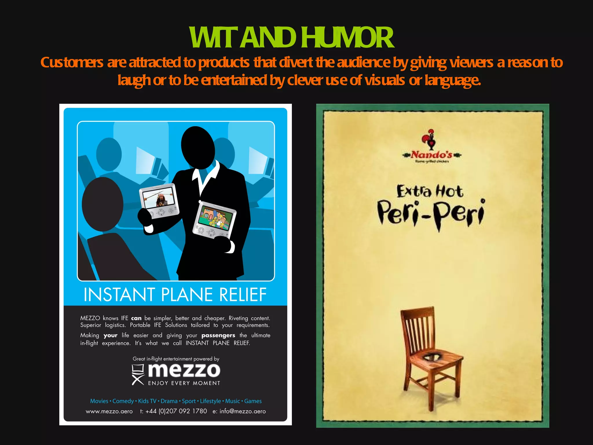 WIT AND HUMOR
Customers are attracted to products that divert the audience by giving viewers a reason to
            laugh or to be entertained by clever use of visuals or language.
 
