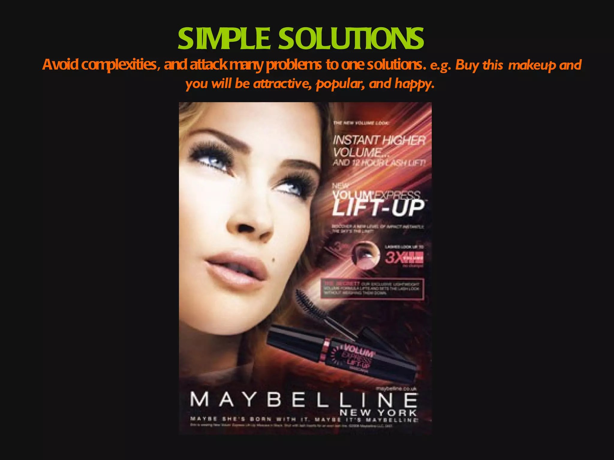 SIMPLE SOLUTIONS
Avoid complexities, and attack many problems to one solutions. e.g. Buy this makeup and
                       you will be attractive, popular, and happy.
 