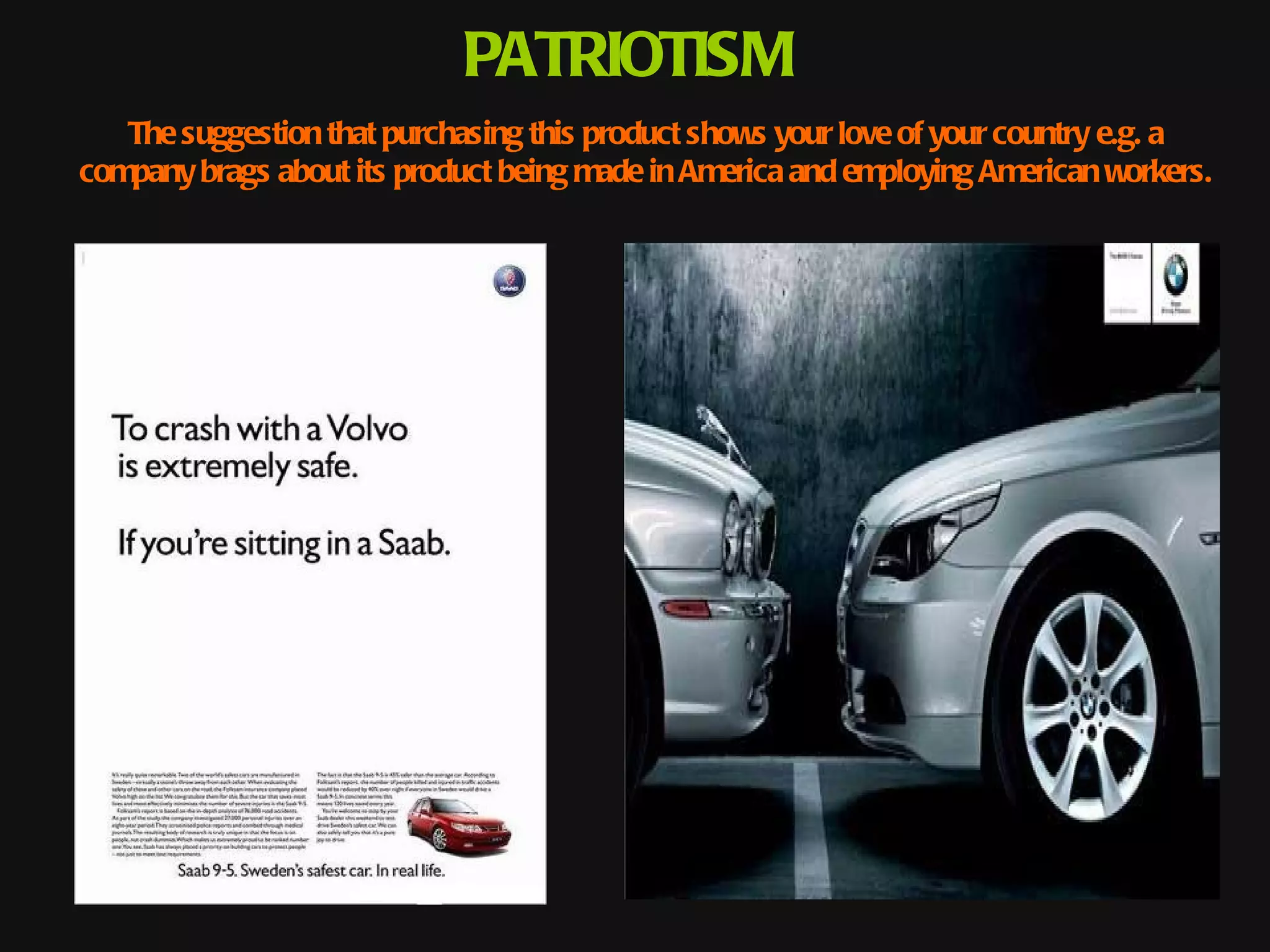 PATRIOTISM
   The suggestion that purchasing this product shows your love of your country e.g. a
company brags about its product being made in America and employing American workers.
 