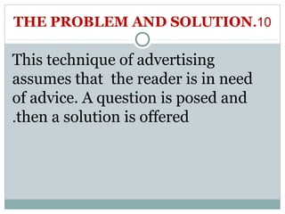 THE PROBLEM AND SOLUTION.10 
This technique of advertising 
assumes that the reader is in need 
of advice. A question is posed and 
.then a solution is offered 
 
