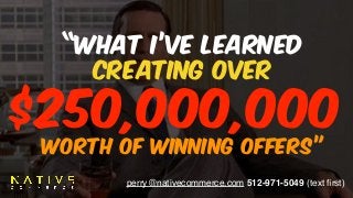 perry@nativecommerce.com 512-971-5049 (text ﬁrst)
“WHAT I’VE LEARNED  
CREATING OVER  
 
WORTH OF WINNING OFFERS”
$250,000,000
 