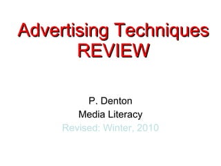 P. Denton Media Literacy Revised: Winter, 2010 Advertising Techniques REVIEW 