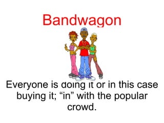 Bandwagon Everyone is doing it or in this case buying it; “in” with the popular crowd. 