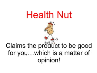 Health Nut Claims the product to be good for you…which is a matter of opinion! 