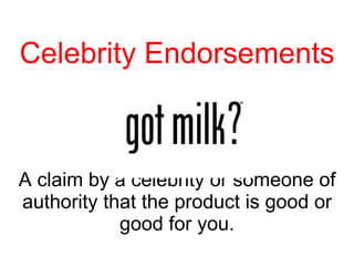 Celebrity Endorsements A claim by a celebrity or someone of authority that the product is good or good for you. 