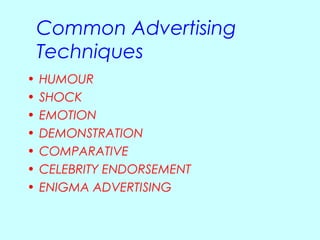 Common Advertising
    Techniques
•   HUMOUR
•   SHOCK
•   EMOTION
•   DEMONSTRATION
•   COMPARATIVE
•   CELEBRITY ENDORSEMENT
•   ENIGMA ADVERTISING
 