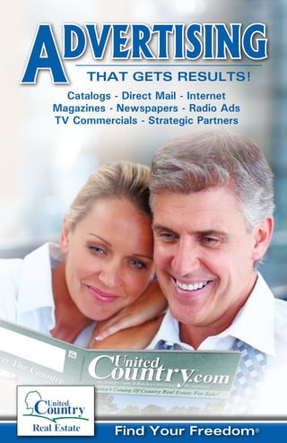 ADvertisiNg
      ThaT GeTs ResulTs!
  Catalogs - Direct Mail - Internet
Magazines - Newspapers - Radio Ads
TV Commercials - Strategic Partners




           Find Your Freedom®
 