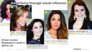 Advertising through social influence

Kirsten Jassies
Blogtoday.nl / justK.nl
@kirst_enj
1

14 November 2013

Advertising through Social Influence

 