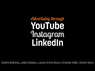 Advertising through 
YouTube 
LinkedIn 
Instagram 
Dasha Kalinina, Jade Catteau, Laurie-Anne Braun, Charles Vallin, Dmitrii Sytyi 
 