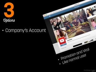 Options 3 
• Company’s Account 
• Promotion and Viral 
• Like normal user 
ProClubic [Link] 
 