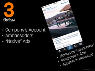 Options 3 
• Company’s Account 
• Ambassadors 
• “Native” Ads 
• Marked as “Sponsored” 
• Integrated in flow 
• Appears in Newsfeed 
ProClubic [Link] 
 