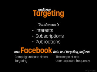 Targeting audience 
Based on user’s 
• Interests 
• Subscriptions 
• Publications 
usesFacebookdata and targeting platform 
Campaign release dates 
Targeting 
The scope of ads 
User exposure frequency 
LeFigaro [Link] 
 