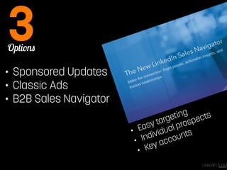 Options 3 
• Sponsored Updates 
• Classic Ads 
• B2B Sales Navigator 
• Easy targeting 
• Individual prospects 
• Key accounts 
LinkedIn [Link] 
 