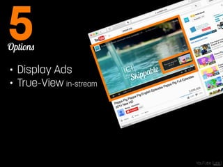 Options 5 
• Display Ads 
• True-View in-stream Skippable 
YouTube [Link] 
 