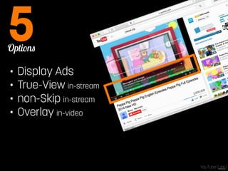 Options 5 
• Display Ads 
• True-View in-stream 
• non-Skip in-stream 
• Overlay in-video 
YouTube [Link] 
 