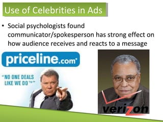 Social psychologists found communicator/spokesperson has strong effect on how audience receives and reacts to a message Use of Celebrities in Ads 