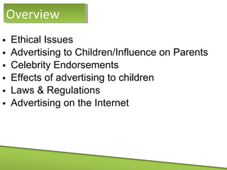 Ethical Issues Advertising to Children/Influence on Parents Celebrity Endorsements Effects of advertising to children Laws & Regulations Advertising on the Internet Overview 