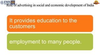 Role of advertising in social and economic development of India
It provides education to the
customers
employment to many people.
 