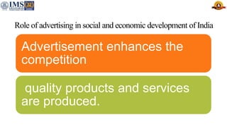 Role of advertising in social and economic development of India
Advertisement enhances the
competition
quality products and services
are produced.
 