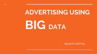 ADVERTISING USING
BIG DATA
- RAJATH KOTYAL
 