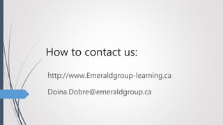 How to contact us:
http://www.Emeraldgroup-learning.ca
Doina.Dobre@emeraldgroup.ca
 