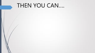 THEN YOU CAN….
 