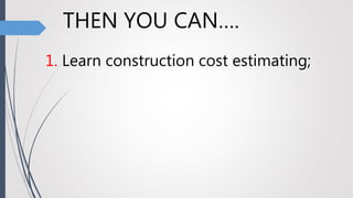 THEN YOU CAN….
1. Learn construction cost estimating;
 