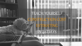 TEACH YOURSELF
CONSTRUCTION COST
ESTIMATING
IN 40 DAYS
 